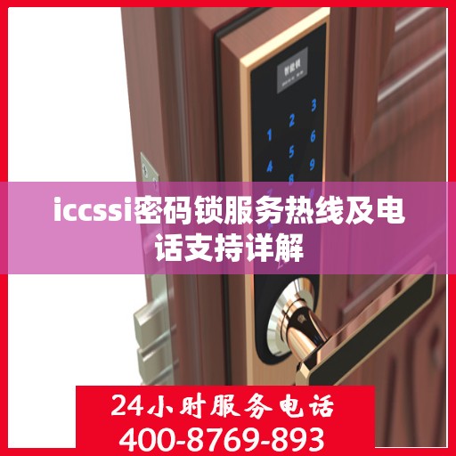 iccssi密码锁服务热线及电话支持详解