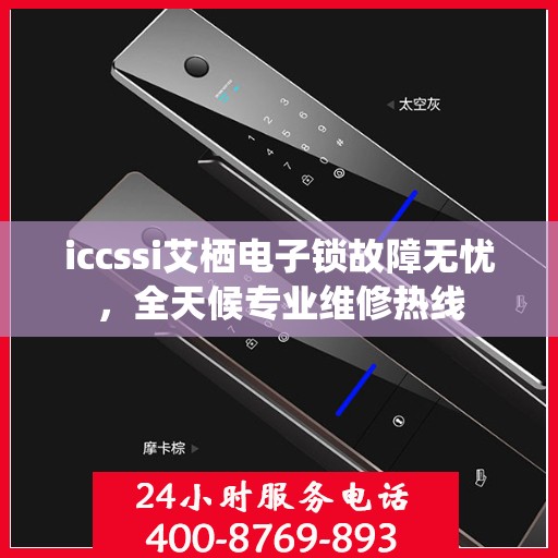 iccssi艾栖电子锁故障无忧，全天候专业维修热线