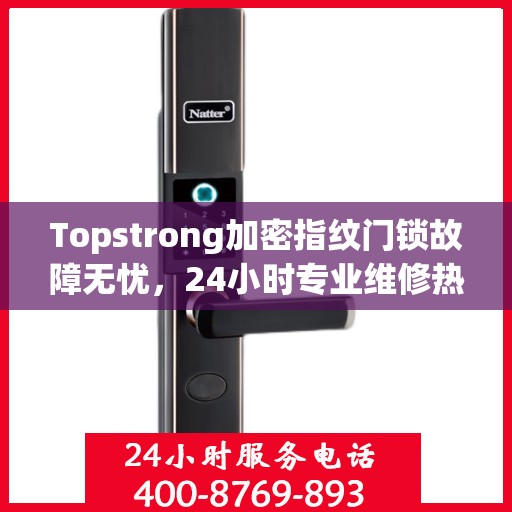 Topstrong加密指纹门锁故障无忧，24小时专业维修热线