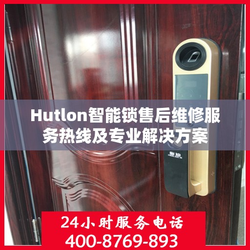 Hutlon智能锁售后维修服务热线及专业解决方案