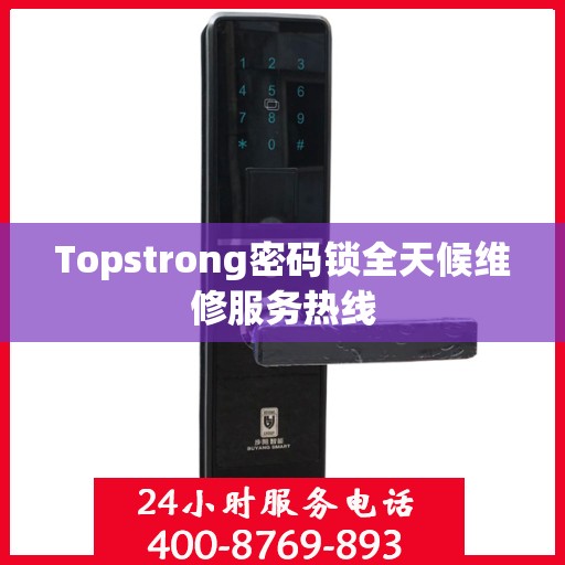Topstrong密码锁全天候维修服务热线