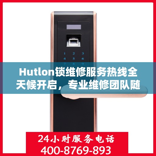Hutlon锁维修服务热线全天候开启，专业维修团队随时待命