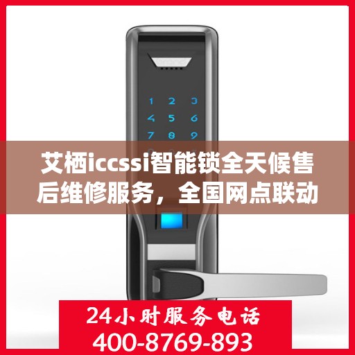 艾栖iccssi智能锁全天候售后维修服务，全国网点联动，400热线贴心保障