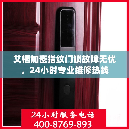 艾栖加密指纹门锁故障无忧，24小时专业维修热线