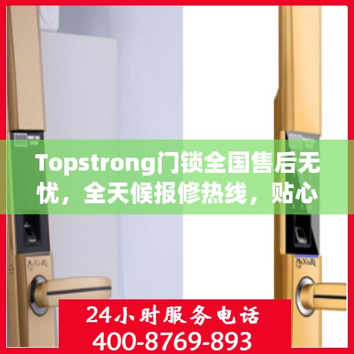 Topstrong门锁全国售后无忧，全天候报修热线，贴心服务随叫随到