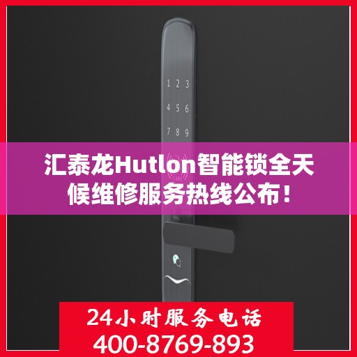汇泰龙Hutlon智能锁全天候维修服务热线公布！