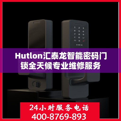 Hutlon汇泰龙智能密码门锁全天候专业维修服务