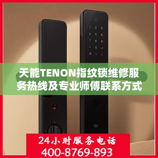 天能TENON指纹锁维修服务热线及专业师傅联系方式揭秘