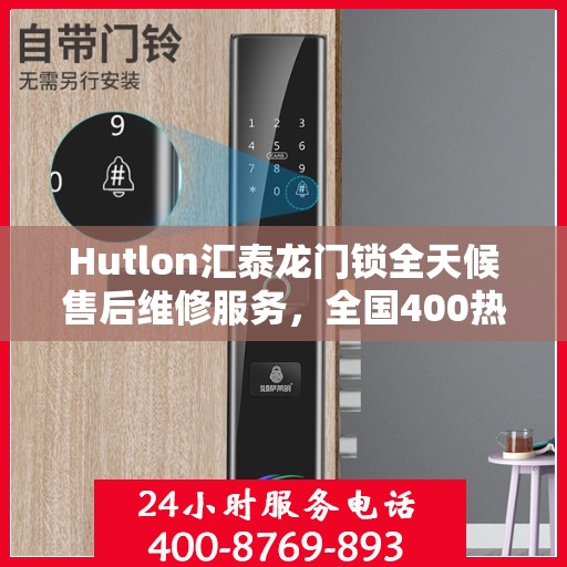 Hutlon汇泰龙门锁全天候售后维修服务，全国400热线联保行动保障安全！