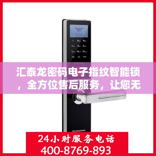 汇泰龙密码电子指纹智能锁，全方位售后服务，让您无忧使用！