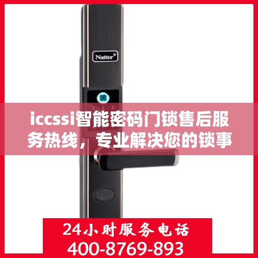 iccssi智能密码门锁售后服务热线，专业解决您的锁事无忧