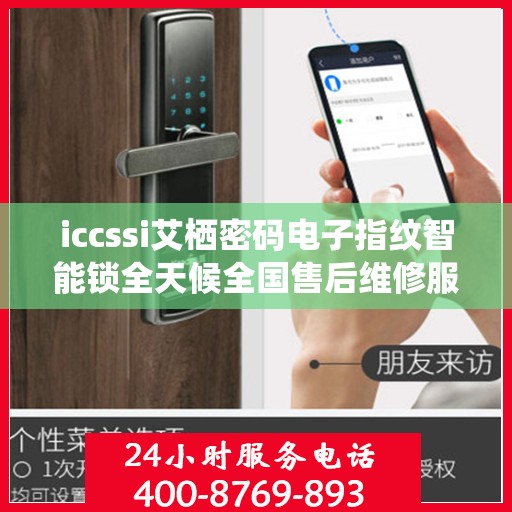 iccssi艾栖密码电子指纹智能锁全天候全国售后维修服务专线，专业联保售后保障