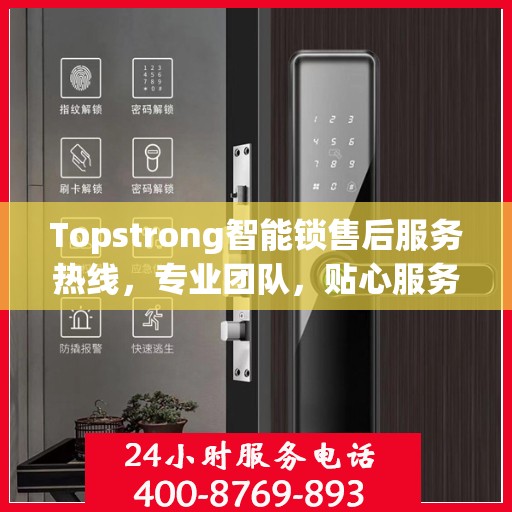 Topstrong智能锁售后服务热线，专业团队，贴心服务