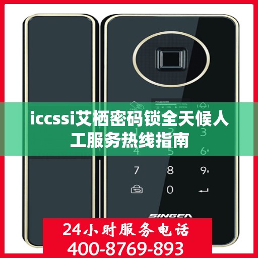 iccssi艾栖密码锁全天候人工服务热线指南