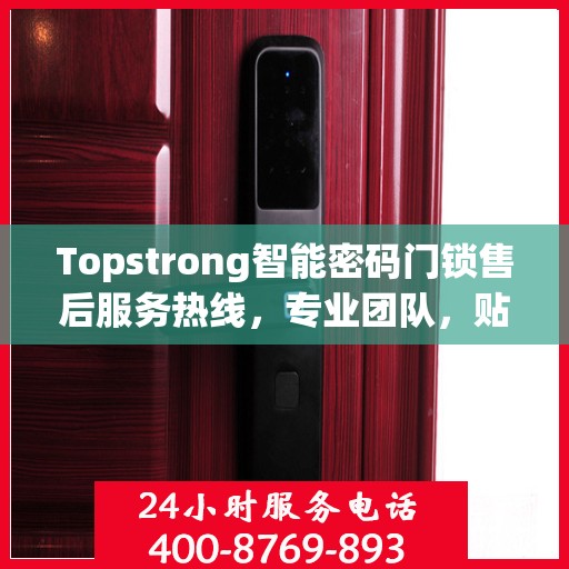 Topstrong智能密码门锁售后服务热线，专业团队，贴心服务