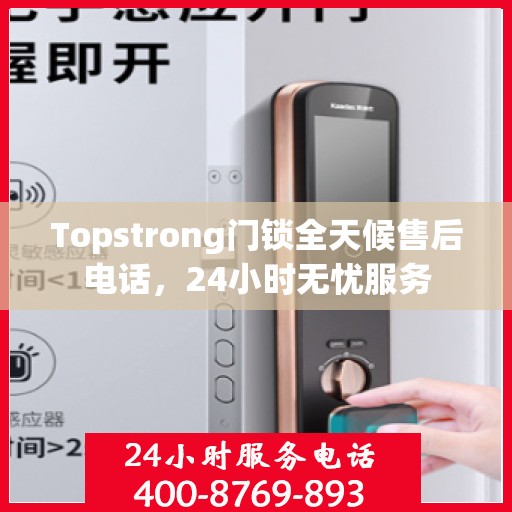 Topstrong门锁全天候售后电话，24小时无忧服务