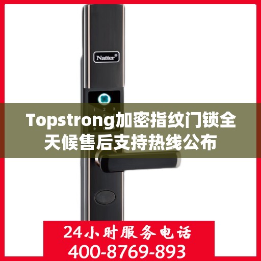 Topstrong加密指纹门锁全天候售后支持热线公布