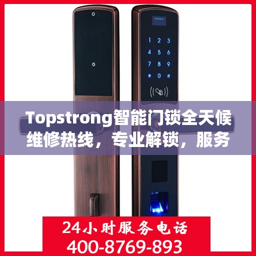 Topstrong智能门锁全天候维修热线，专业解锁，服务不打烊！