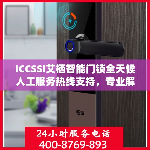 ICCSSI艾栖智能门锁全天候人工服务热线支持，专业解答您的疑问