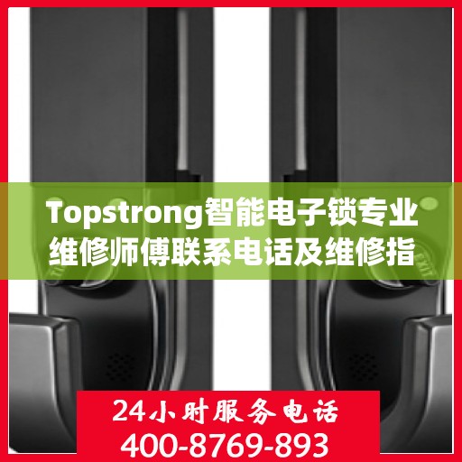 Topstrong智能电子锁专业维修师傅联系电话及维修指南