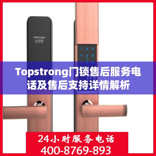 Topstrong门锁售后服务电话及售后支持详情解析