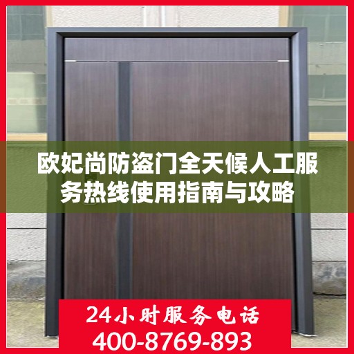 欧妃尚防盗门全天候人工服务热线使用指南与攻略