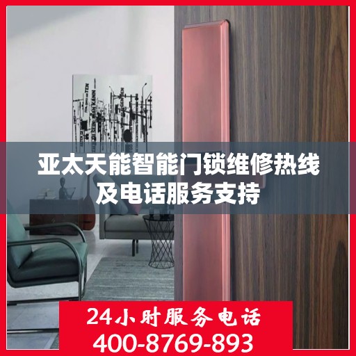 亚太天能智能门锁维修热线及电话服务支持