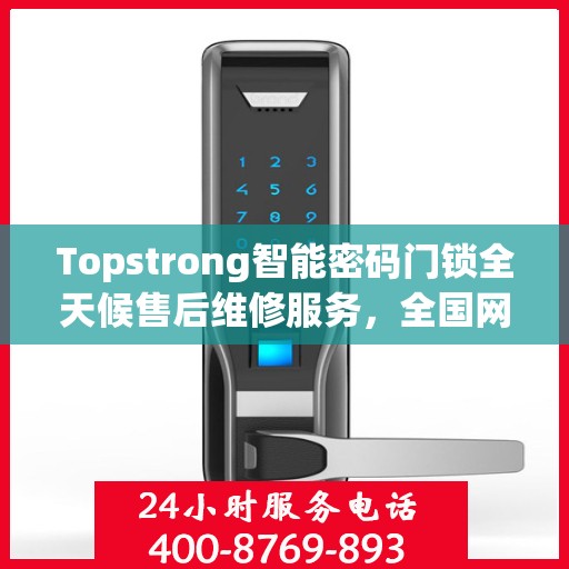 Topstrong智能密码门锁全天候售后维修服务，全国网点联保热线，专业保障您的安全锁事无忧