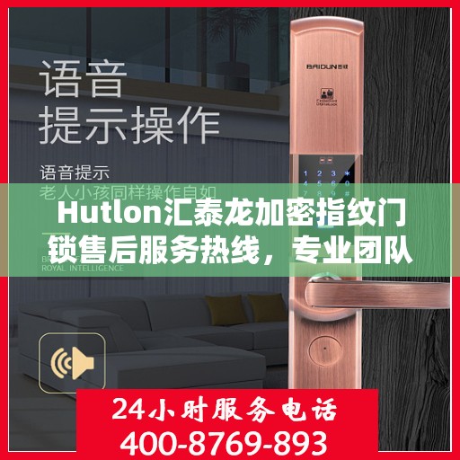 Hutlon汇泰龙加密指纹门锁售后服务热线，专业团队为您提供全方位服务支持