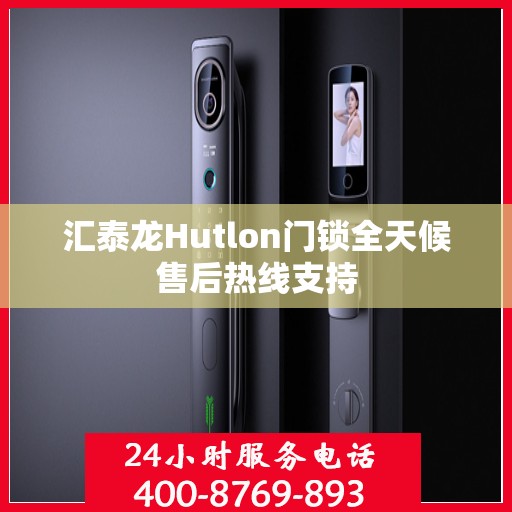 汇泰龙Hutlon门锁全天候售后热线支持