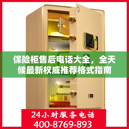 保险柜售后电话大全，全天候最新权威推荐格式指南