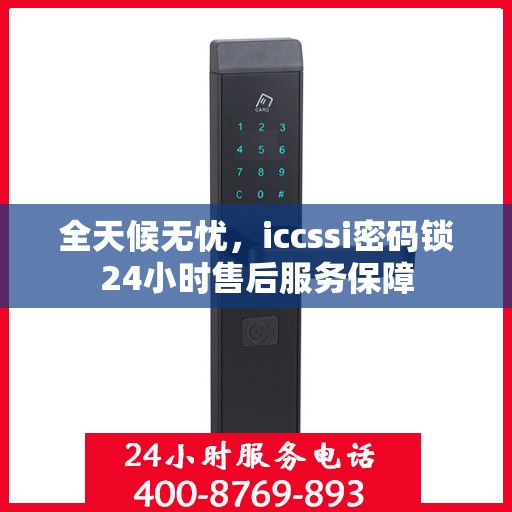 全天候无忧，iccssi密码锁24小时售后服务保障