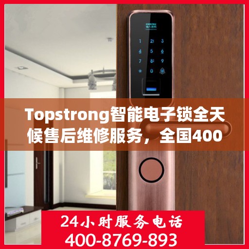 Topstrong智能电子锁全天候售后维修服务，全国400热线，24小时联保维修保障