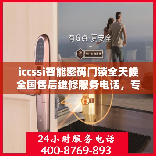 iccssi智能密码门锁全天候全国售后维修服务电话，专业联保保障无忧