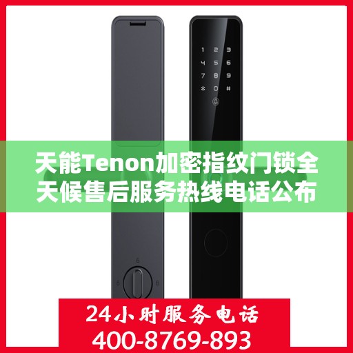 天能Tenon加密指纹门锁全天候售后服务热线电话公布！