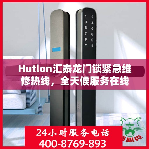 Hutlon汇泰龙门锁紧急维修热线，全天候服务在线