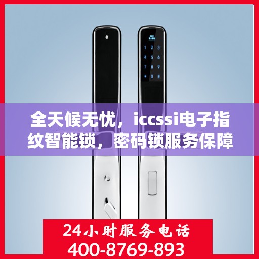 全天候无忧，iccssi电子指纹智能锁，密码锁服务保障全天候售后支持