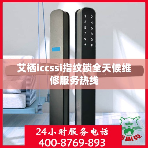艾栖iccssi指纹锁全天候维修服务热线