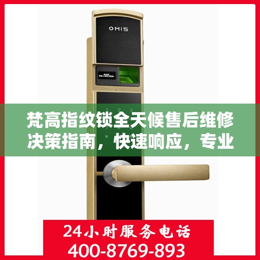 梵高指纹锁全天候售后维修决策指南，快速响应，专业保障