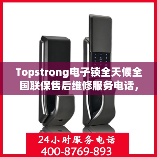 Topstrong电子锁全天候全国联保售后维修服务电话，专业售后，无忧保障您的安全锁具