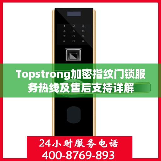 Topstrong加密指纹门锁服务热线及售后支持详解
