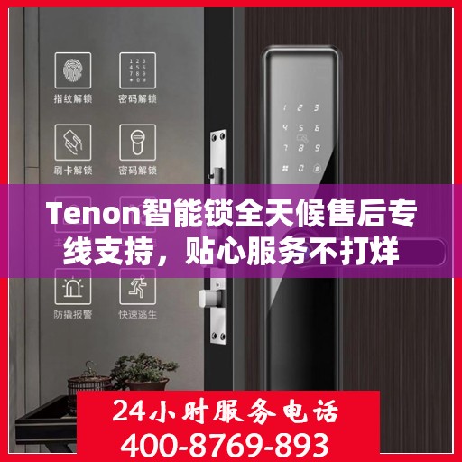 Tenon智能锁全天候售后专线支持，贴心服务不打烊