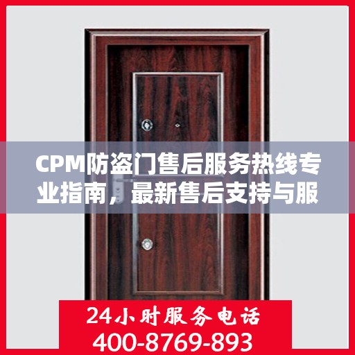 CPM防盗门售后服务热线专业指南，最新售后支持与服务攻略