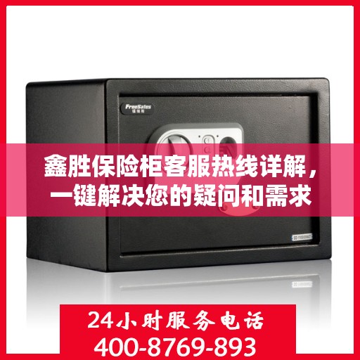 鑫胜保险柜客服热线详解，一键解决您的疑问和需求
