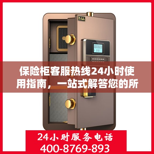 保险柜客服热线24小时使用指南，一站式解答您的所有疑问