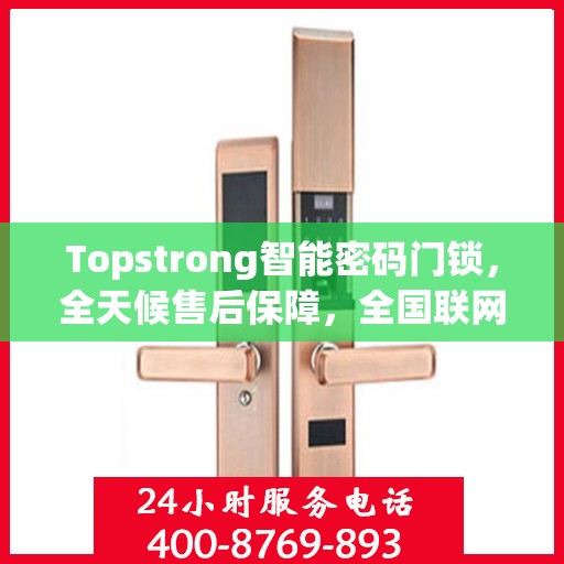 Topstrong智能密码门锁，全天候售后保障，全国联网报修热线400服务热线开启