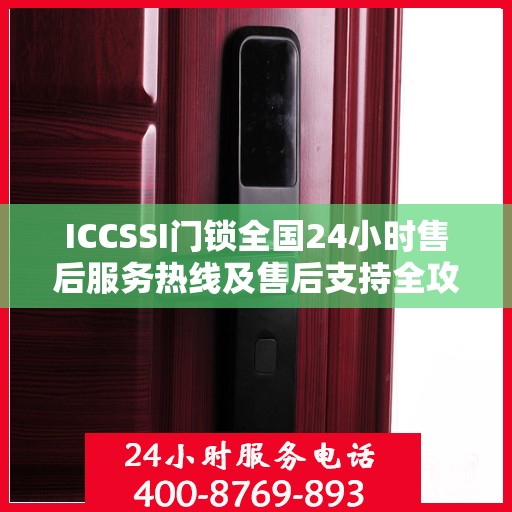 ICCSSI门锁全国24小时售后服务热线及售后支持全攻略