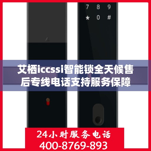 艾栖iccssi智能锁全天候售后专线电话支持服务保障