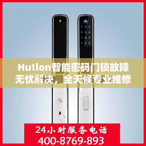 Hutlon智能密码门锁故障无忧解决，全天候专业维修服务热线