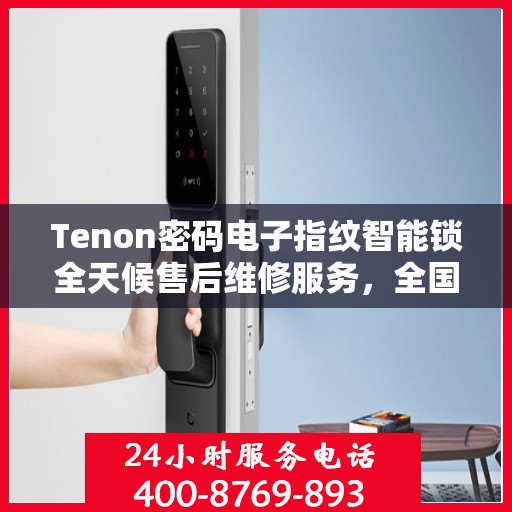 Tenon密码电子指纹智能锁全天候售后维修服务，全国400联保热线即时响应